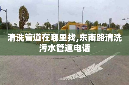 清洗管道在哪里找,东南路清洗污水管道电话