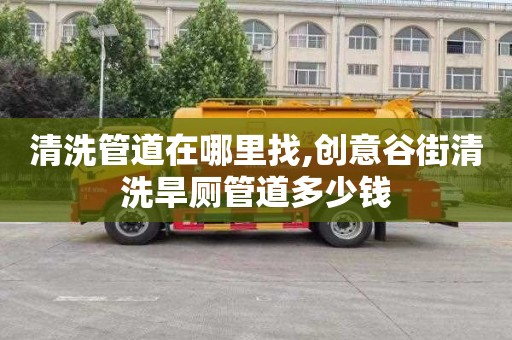 清洗管道在哪里找,创意谷街清洗旱厕管道多少钱