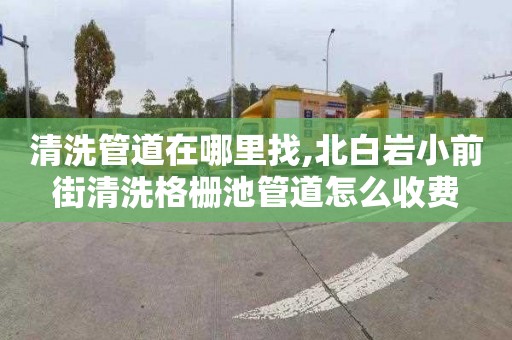 清洗管道在哪里找,北白岩小前街清洗格栅池管道怎么收费