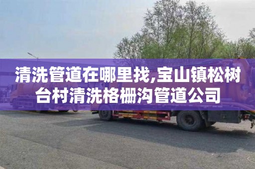 清洗管道在哪里找,宝山镇松树台村清洗格栅沟管道公司