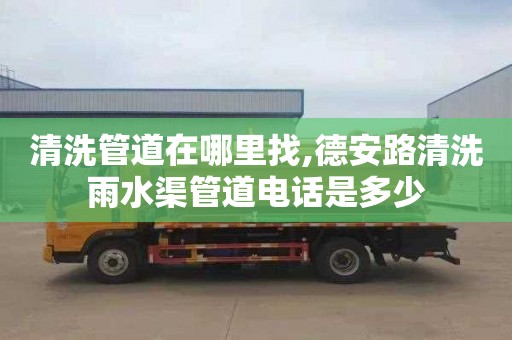 清洗管道在哪里找,德安路清洗雨水渠管道电话是多少