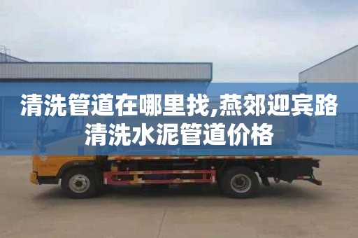 清洗管道在哪里找,燕郊迎宾路清洗水泥管道价格