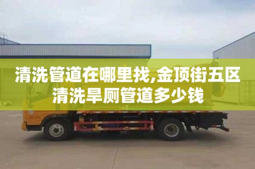 清洗管道在哪里找,金顶街五区清洗旱厕管道多少钱