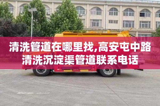 清洗管道在哪里找,高安屯中路清洗沉淀渠管道联系电话
