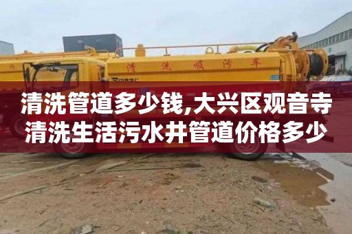 清洗管道多少钱,大兴区观音寺清洗生活污水井管道价格多少