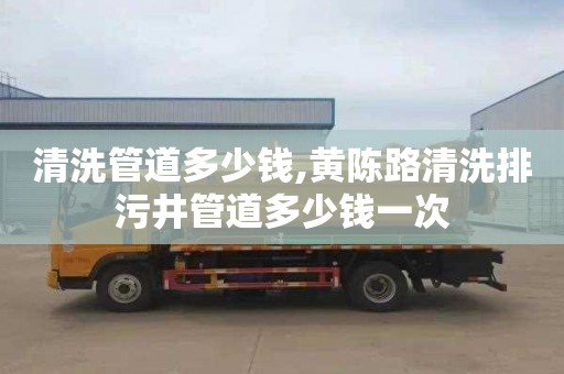 清洗管道多少钱,黄陈路清洗排污井管道多少钱一次