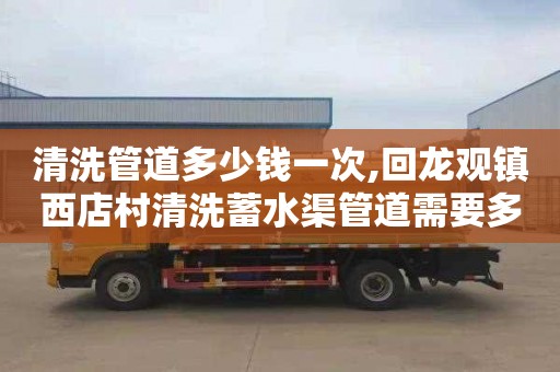 清洗管道多少钱一次,回龙观镇西店村清洗蓄水渠管道需要多少钱