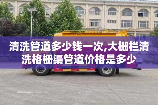 清洗管道多少钱一次,大栅栏清洗格栅渠管道价格是多少