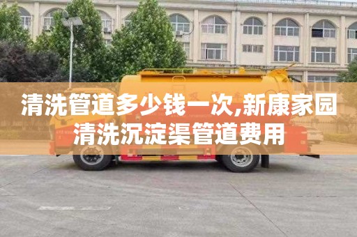 清洗管道多少钱一次,新康家园清洗沉淀渠管道费用