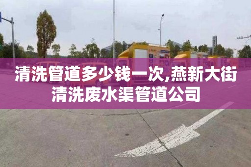 清洗管道多少钱一次,燕新大街清洗废水渠管道公司