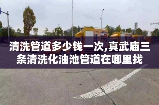 清洗管道多少钱一次,真武庙三条清洗化油池管道在哪里找