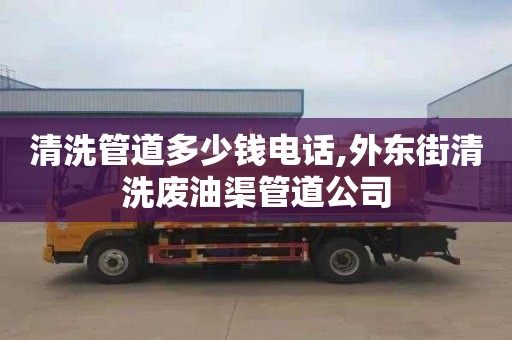 清洗管道多少钱电话,外东街清洗废油渠管道公司