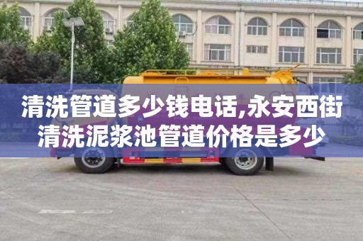 清洗管道多少钱电话,永安西街清洗泥浆池管道价格是多少