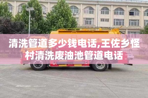 清洗管道多少钱电话,王佐乡怪村清洗废油池管道电话