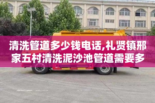 清洗管道多少钱电话,礼贤镇邢家五村清洗泥沙池管道需要多少钱