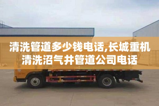清洗管道多少钱电话,长城重机清洗沼气井管道公司电话