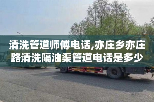清洗管道师傅电话,亦庄乡亦庄路清洗隔油渠管道电话是多少