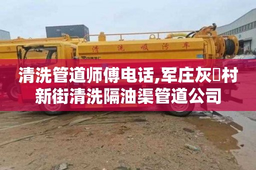 清洗管道师傅电话,军庄灰硲村新街清洗隔油渠管道公司