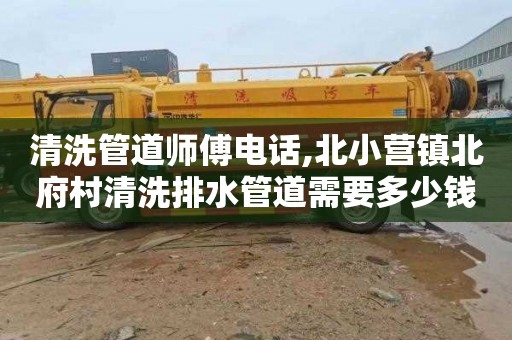 清洗管道师傅电话,北小营镇北府村清洗排水管道需要多少钱
