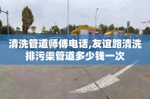清洗管道师傅电话,友谊路清洗排污渠管道多少钱一次