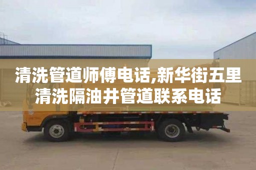 清洗管道师傅电话,新华街五里清洗隔油井管道联系电话