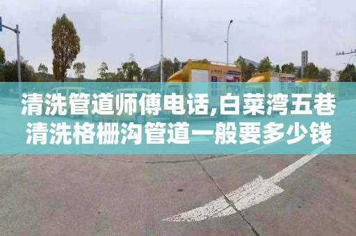 清洗管道师傅电话,白菜湾五巷清洗格栅沟管道一般要多少钱