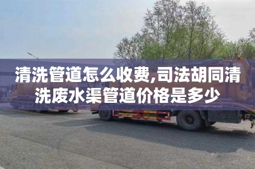 清洗管道怎么收费,司法胡同清洗废水渠管道价格是多少