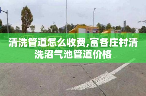 清洗管道怎么收费,富各庄村清洗沼气池管道价格