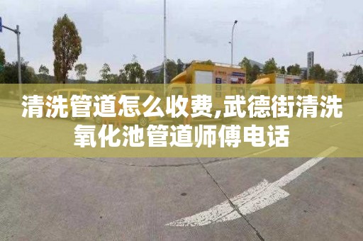 清洗管道怎么收费,武德街清洗氧化池管道师傅电话