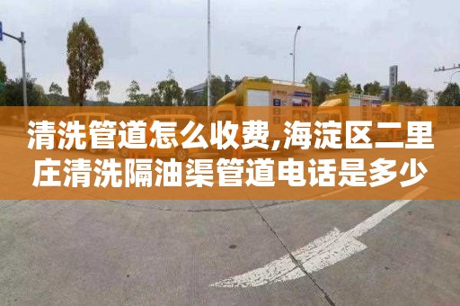 清洗管道怎么收费,海淀区二里庄清洗隔油渠管道电话是多少