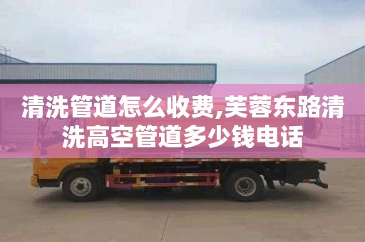 清洗管道怎么收费,芙蓉东路清洗高空管道多少钱电话
