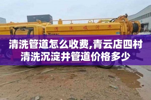 清洗管道怎么收费,青云店四村清洗沉淀井管道价格多少
