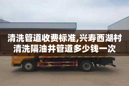 清洗管道收费标准,兴寿西湖村清洗隔油井管道多少钱一次