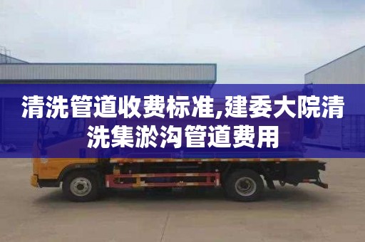 清洗管道收费标准,建委大院清洗集淤沟管道费用