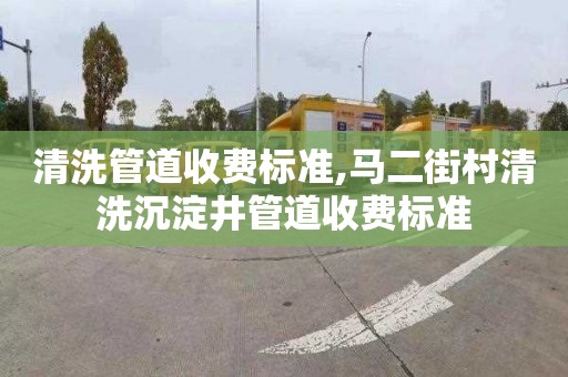 清洗管道收费标准,马二街村清洗沉淀井管道收费标准