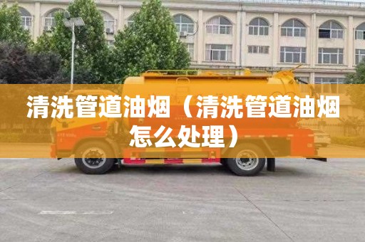 清洗管道油烟（清洗管道油烟怎么处理）