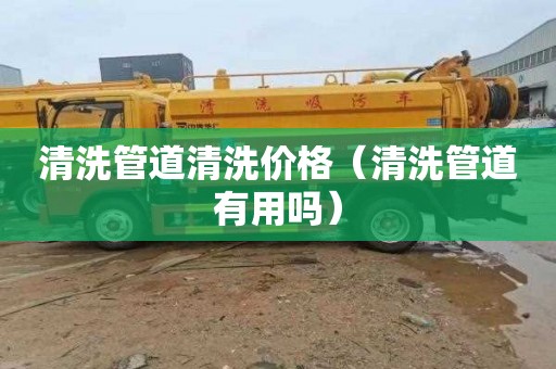 清洗管道清洗价格（清洗管道有用吗）