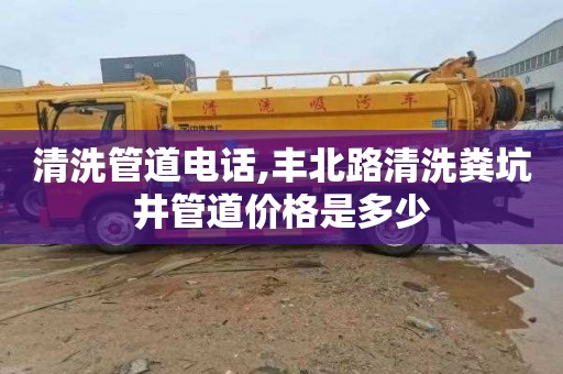 清洗管道电话,丰北路清洗粪坑井管道价格是多少