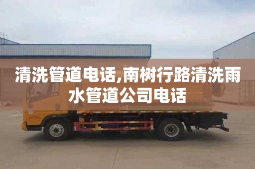 清洗管道电话,南树行路清洗雨水管道公司电话
