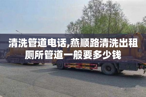清洗管道电话,燕顺路清洗出租厕所管道一般要多少钱
