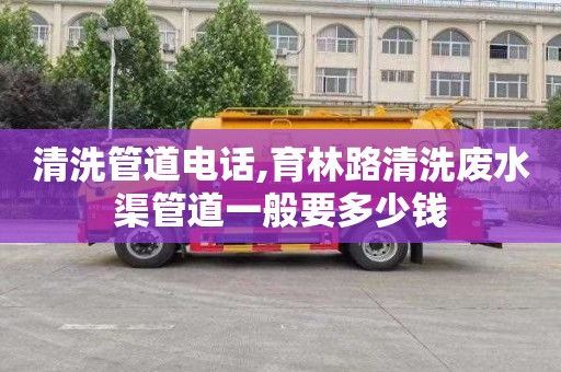 清洗管道电话,育林路清洗废水渠管道一般要多少钱
