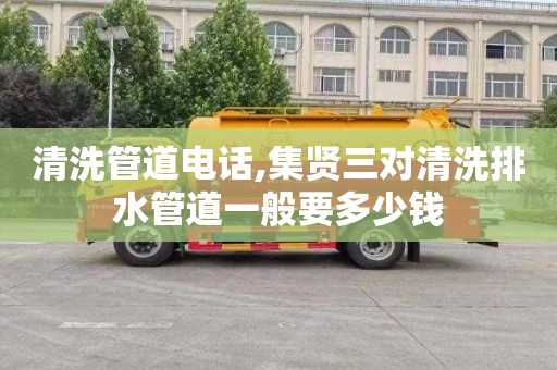 清洗管道电话,集贤三对清洗排水管道一般要多少钱