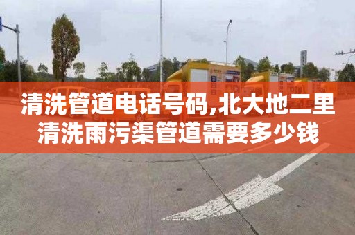 清洗管道电话号码,北大地二里清洗雨污渠管道需要多少钱