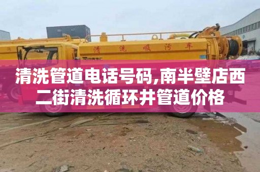 清洗管道电话号码,南半壁店西二街清洗循环井管道价格