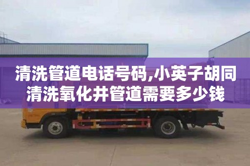 清洗管道电话号码,小英子胡同清洗氧化井管道需要多少钱