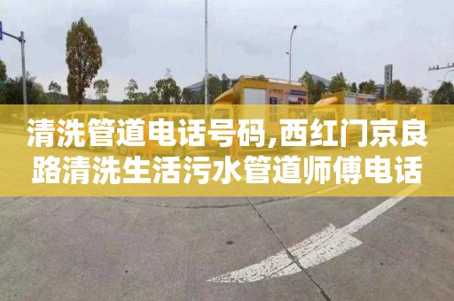 清洗管道电话号码,西红门京良路清洗生活污水管道师傅电话