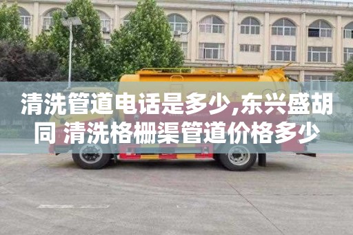 清洗管道电话是多少,东兴盛胡同 清洗格栅渠管道价格多少