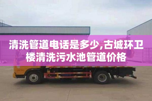 清洗管道电话是多少,古城环卫楼清洗污水池管道价格