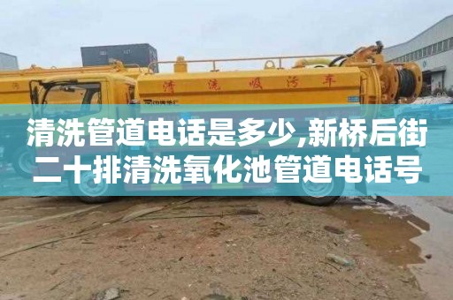 清洗管道电话是多少,新桥后街二十排清洗氧化池管道电话号码