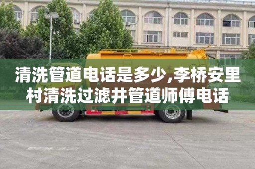 清洗管道电话是多少,李桥安里村清洗过滤井管道师傅电话
